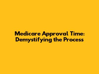 Medicare Approval Time: Demystifying the Process