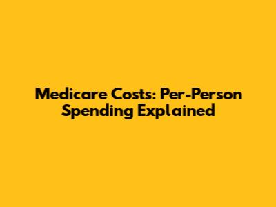 Medicare Costs: Per-Person Spending Explained