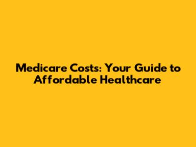 Medicare Costs: Your Guide to Affordable Healthcare