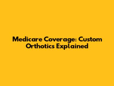 Medicare Coverage: Custom Orthotics Explained