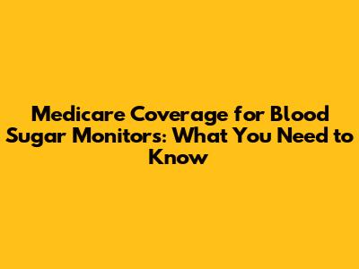 Medicare Coverage for Blood Sugar Monitors: What You Need to Know