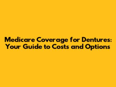 Medicare Coverage for Dentures: Your Guide to Costs and Options