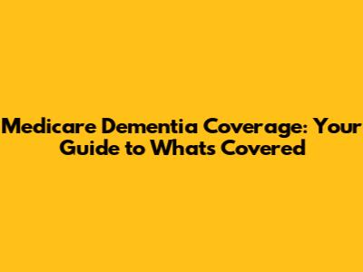 Medicare Dementia Coverage: Your Guide to What's Covered