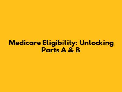 Medicare Eligibility: Unlocking Parts A & B