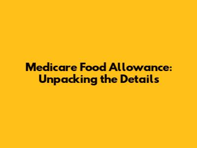 Medicare Food Allowance: Unpacking the Details
