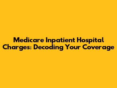 Medicare Inpatient Hospital Charges: Decoding Your Coverage