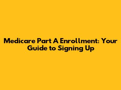 Medicare Part A Enrollment: Your Guide to Signing Up