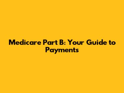 Medicare Part B: Your Guide to Payments