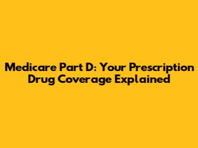 Medicare Part D: Your Prescription Drug Coverage Explained