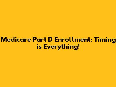 Medicare Part D Enrollment: Timing is Everything!