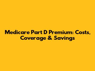 Medicare Part D Premium: Costs, Coverage & Savings