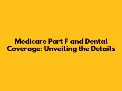 Medicare Part F and Dental Coverage: Unveiling the Details