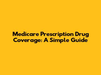 Medicare Prescription Drug Coverage: A Simple Guide