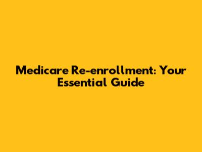 Medicare Re-enrollment: Your Essential Guide