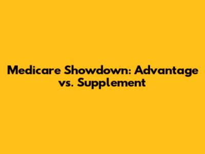 Medicare Showdown: Advantage vs. Supplement