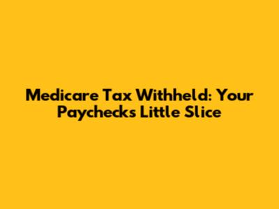 Medicare Tax Withheld: Your Paycheck's Little Slice