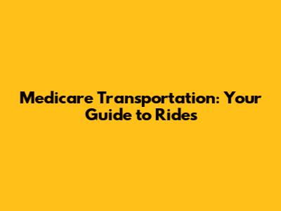 Medicare Transportation: Your Guide to Rides