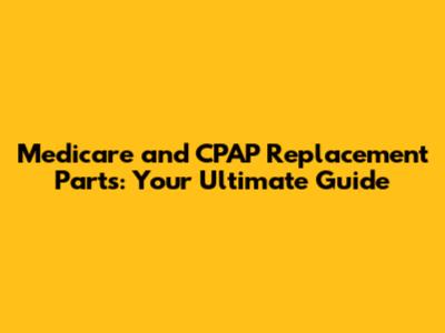 Medicare and CPAP Replacement Parts: Your Ultimate Guide