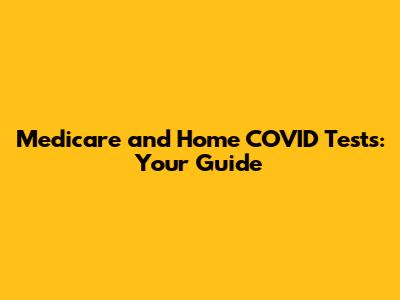 Medicare and Home COVID Tests: Your Guide