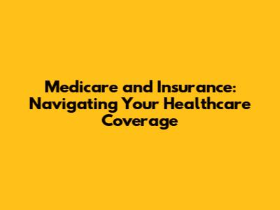 Medicare and Insurance: Navigating Your Healthcare Coverage