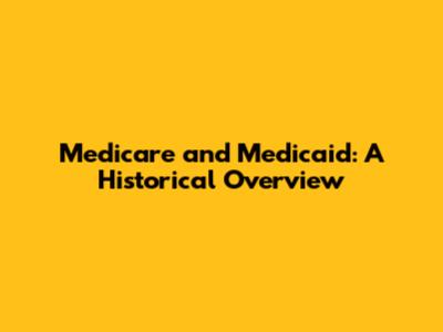 Medicare and Medicaid: A Historical Overview