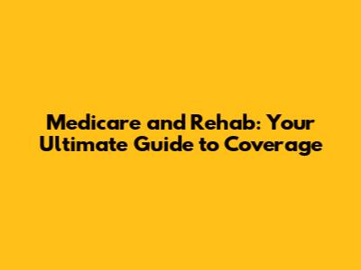 Medicare and Rehab: Your Ultimate Guide to Coverage