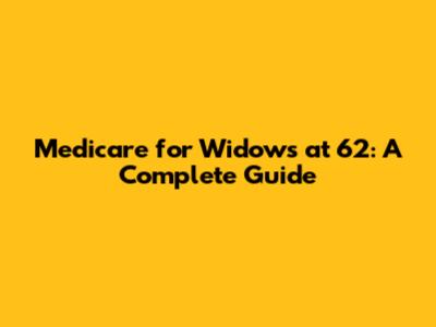 Medicare for Widows at 62: A Complete Guide