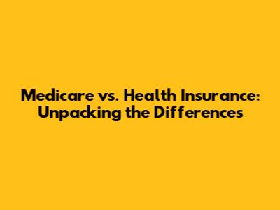 Medicare vs. Health Insurance: Unpacking the Differences