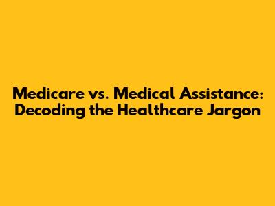 Medicare vs. Medical Assistance: Decoding the Healthcare Jargon