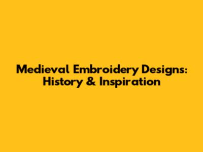 Medieval Embroidery Designs: History & Inspiration