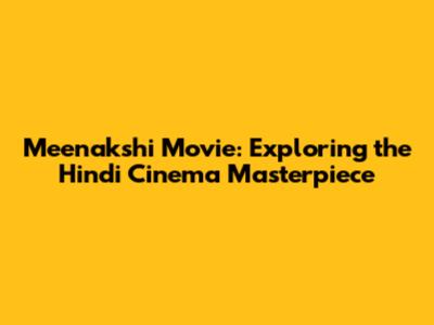 Meenakshi Movie: Exploring the Hindi Cinema Masterpiece
