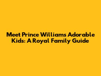 Meet Prince William's Adorable Kids: A Royal Family Guide