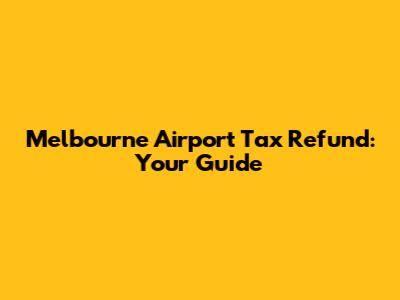 Melbourne Airport Tax Refund: Your Guide