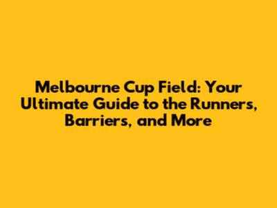 Melbourne Cup Field: Your Ultimate Guide to the Runners, Barriers, and More