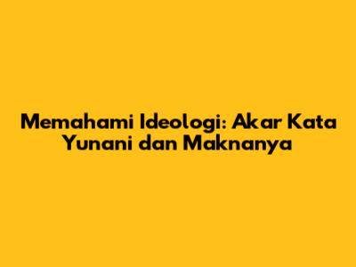 Memahami Ideologi: Akar Kata Yunani dan Maknanya