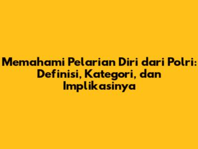 Memahami Pelarian Diri dari Polri: Definisi, Kategori, dan Implikasinya
