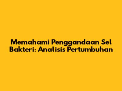 Memahami Penggandaan Sel Bakteri: Analisis Pertumbuhan