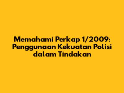 Memahami Perkap 1/2009: Penggunaan Kekuatan Polisi dalam Tindakan
