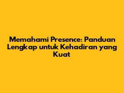 Memahami Presence: Panduan Lengkap untuk Kehadiran yang Kuat