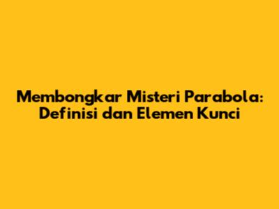 Membongkar Misteri Parabola: Definisi dan Elemen Kunci