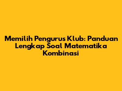 Memilih Pengurus Klub: Panduan Lengkap Soal Matematika Kombinasi