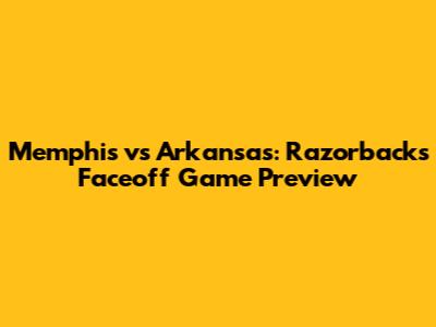 Memphis vs Arkansas: Razorbacks Faceoff Game Preview