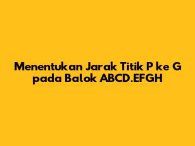 Menentukan Jarak Titik P ke G pada Balok ABCD.EFGH