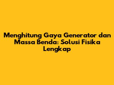 Menghitung Gaya Generator dan Massa Benda: Solusi Fisika Lengkap