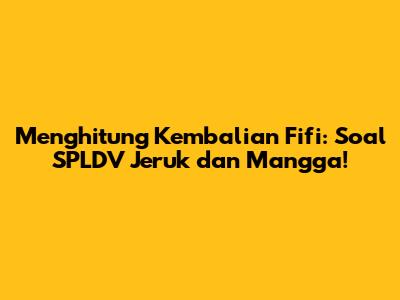 Menghitung Kembalian Fifi: Soal SPLDV Jeruk dan Mangga!