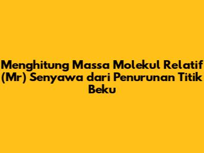Menghitung Massa Molekul Relatif (Mr) Senyawa dari Penurunan Titik Beku