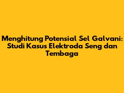 Menghitung Potensial Sel Galvani: Studi Kasus Elektroda Seng dan Tembaga