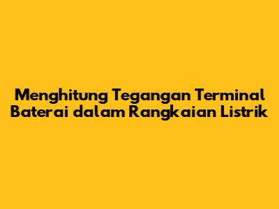 Menghitung Tegangan Terminal Baterai dalam Rangkaian Listrik
