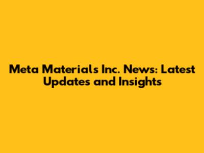 Meta Materials Inc. News: Latest Updates and Insights