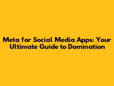 Meta for Social Media Apps: Your Ultimate Guide to Domination